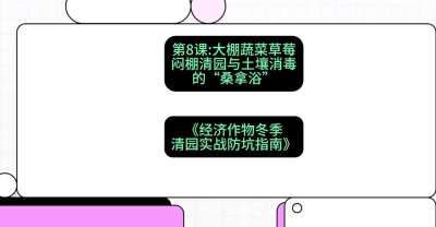 第8节：【大棚蔬菜草莓】闷棚清园与土壤消毒的&ldquo;桑拿浴&rdquo;，课程：《经济作物冬季清园&middot;实战防坑指南》#识农AI
